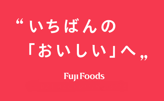 “いちばんの「おいしい」へ”Fuji Foods 2019 RECRUITING SITE